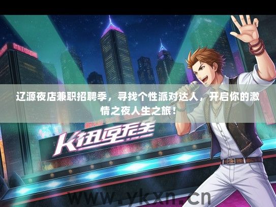 辽源夜店兼职招聘季，寻找个性派对达人，开启你的激情之夜人生之旅！