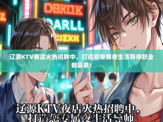 辽源KTV夜店火热招聘中，打造您专属夜生活导师职业新篇章！
