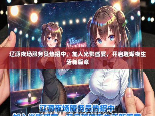 辽源夜场服务员热招中，加入光影盛宴，开启璀璨夜生活新篇章