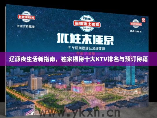 辽源夜生活新指南，独家揭秘十大KTV排名与预订秘籍
